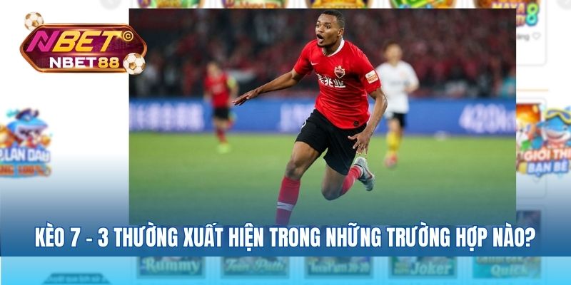 Kèo 7 - 3 thường xuất hiện trong những trường hợp nào?