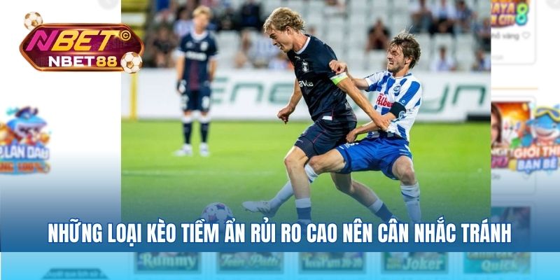Những loại kèo tiềm ẩn rủi ro cao nên cân nhắc tránh